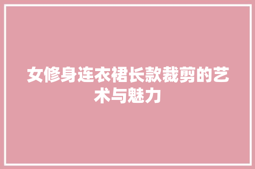 女修身连衣裙长款裁剪的艺术与魅力