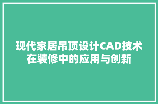 现代家居吊顶设计CAD技术在装修中的应用与创新  第1张