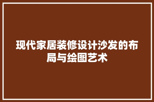 现代家居装修设计沙发的布局与绘图艺术