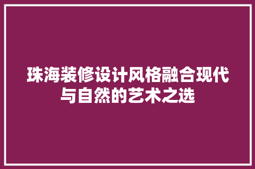 珠海装修设计风格融合现代与自然的艺术之选