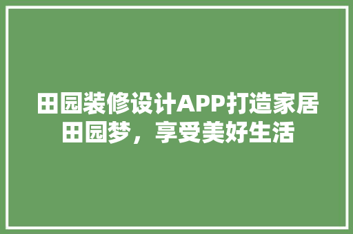 田园装修设计APP打造家居田园梦，享受美好生活