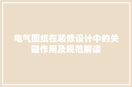 电气图纸在装修设计中的关键作用及规范解读