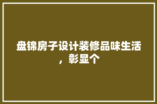 盘锦房子设计装修品味生活，彰显个