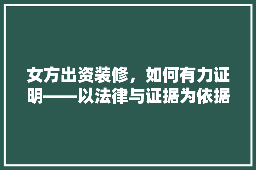 女方出资装修，如何有力证明——以法律与证据为依据