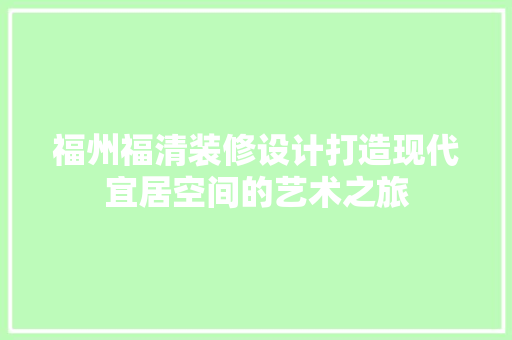 福州福清装修设计打造现代宜居空间的艺术之旅