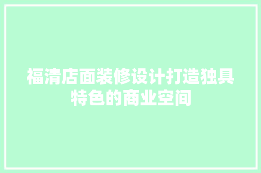 福清店面装修设计打造独具特色的商业空间  第1张