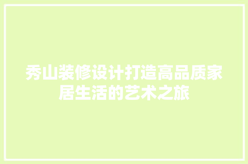 秀山装修设计打造高品质家居生活的艺术之旅