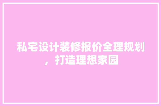 私宅设计装修报价全理规划，打造理想家园