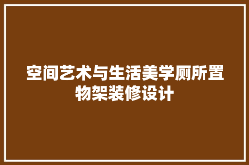 空间艺术与生活美学厕所置物架装修设计