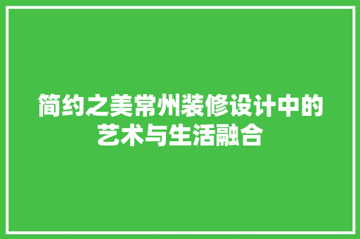 简约之美常州装修设计中的艺术与生活融合