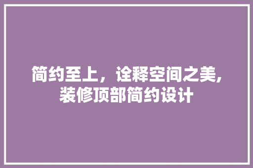 简约至上，诠释空间之美,装修顶部简约设计