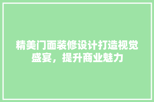 精美门面装修设计打造视觉盛宴，提升商业魅力