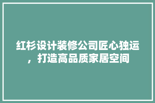红杉设计装修公司匠心独运，打造高品质家居空间