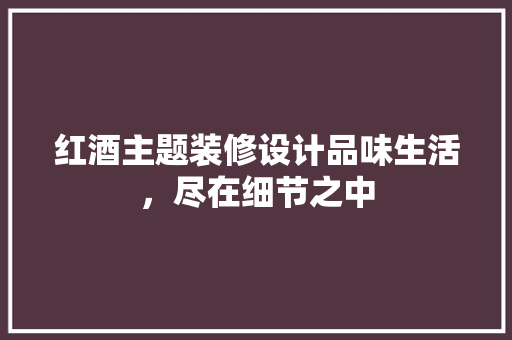 红酒主题装修设计品味生活，尽在细节之中  第1张
