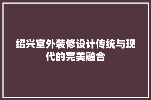 绍兴室外装修设计传统与现代的完美融合
