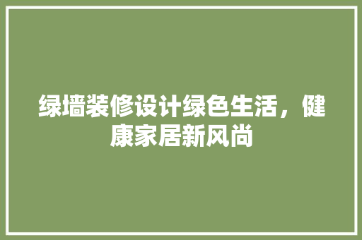 绿墙装修设计绿色生活，健康家居新风尚