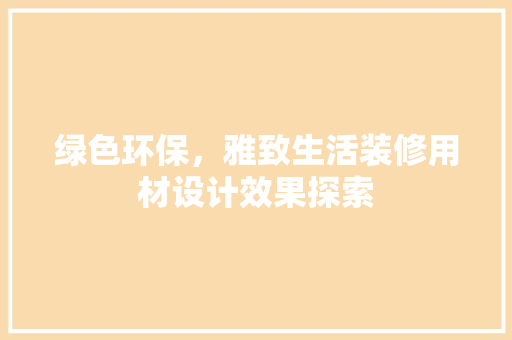 绿色环保，雅致生活装修用材设计效果探索