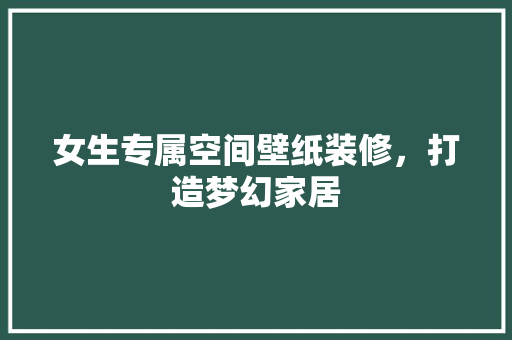 女生专属空间壁纸装修，打造梦幻家居