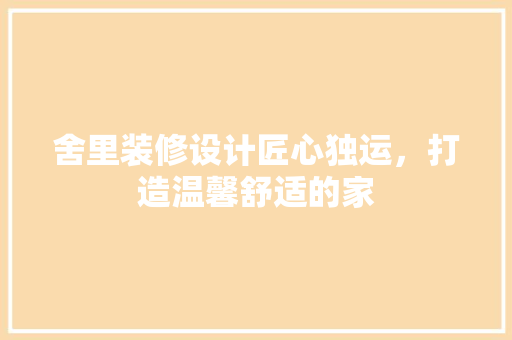 舍里装修设计匠心独运，打造温馨舒适的家