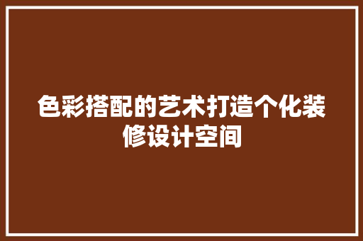 色彩搭配的艺术打造个化装修设计空间
