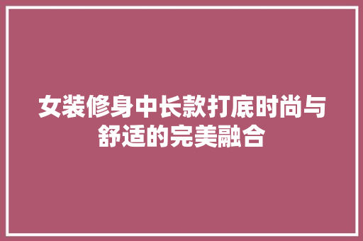 女装修身中长款打底时尚与舒适的完美融合