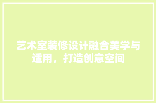 艺术室装修设计融合美学与适用，打造创意空间
