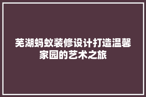芜湖蚂蚁装修设计打造温馨家园的艺术之旅