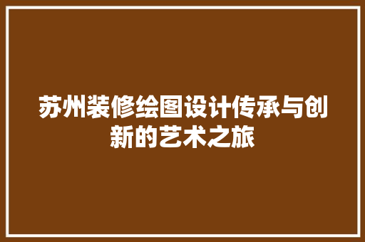 苏州装修绘图设计传承与创新的艺术之旅