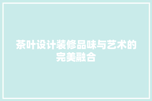 茶叶设计装修品味与艺术的完美融合