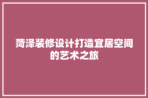 菏泽装修设计打造宜居空间的艺术之旅