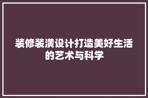 装修装潢设计打造美好生活的艺术与科学  第1张