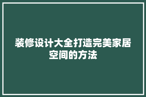 装修设计大全打造完美家居空间的方法  第1张
