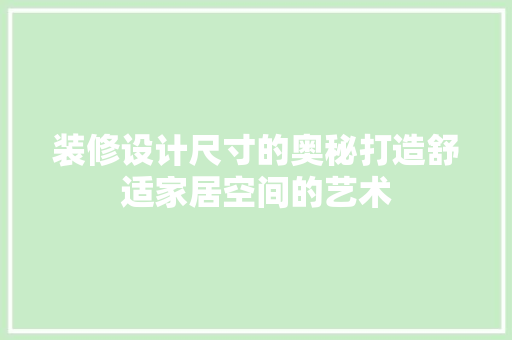 装修设计尺寸的奥秘打造舒适家居空间的艺术