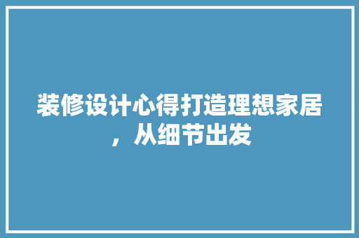 装修设计心得打造理想家居，从细节出发  第1张