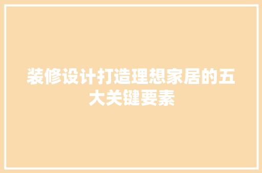 装修设计打造理想家居的五大关键要素