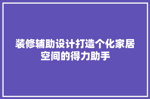 装修辅助设计打造个化家居空间的得力助手