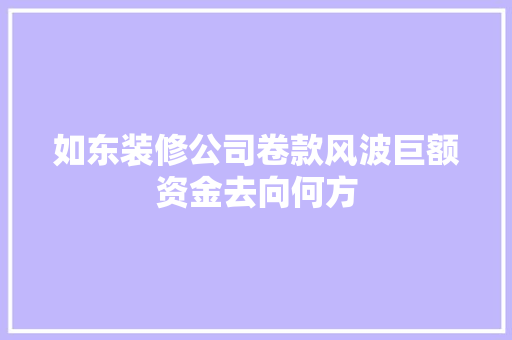 如东装修公司卷款风波巨额资金去向何方