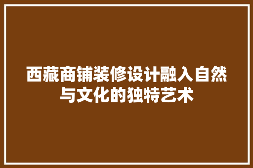 西藏商铺装修设计融入自然与文化的独特艺术