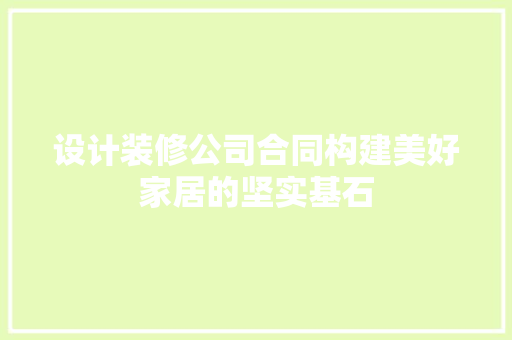 设计装修公司合同构建美好家居的坚实基石