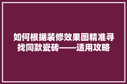 如何根据装修效果图精准寻找同款瓷砖——适用攻略