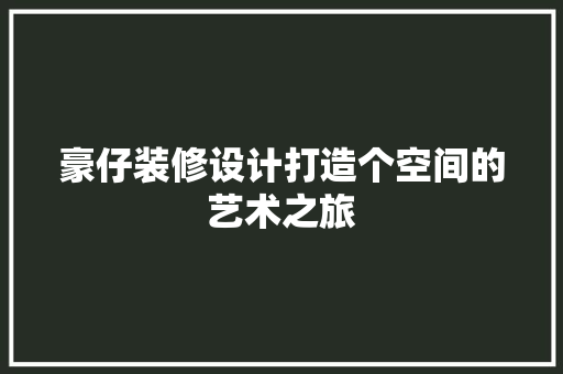 豪仔装修设计打造个空间的艺术之旅