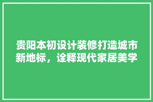 贵阳本初设计装修打造城市新地标，诠释现代家居美学