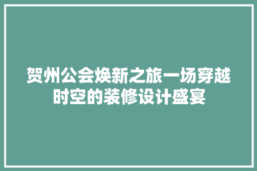 贺州公会焕新之旅一场穿越时空的装修设计盛宴
