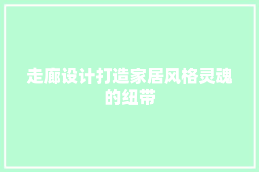 走廊设计打造家居风格灵魂的纽带  第1张