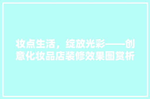 妆点生活，绽放光彩——创意化妆品店装修效果图赏析  第1张
