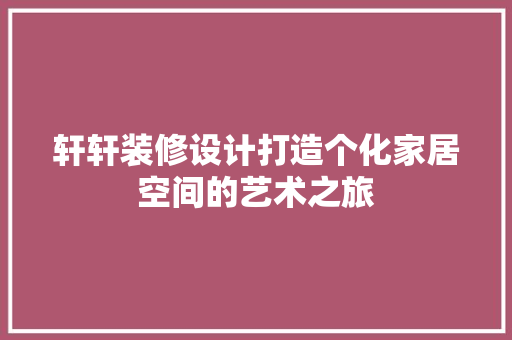 轩轩装修设计打造个化家居空间的艺术之旅
