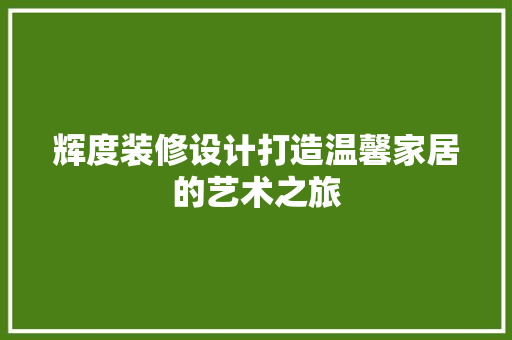 辉度装修设计打造温馨家居的艺术之旅  第1张