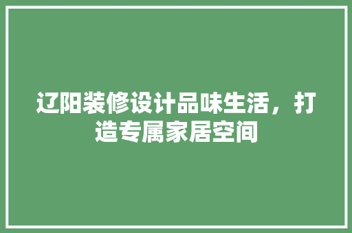 辽阳装修设计品味生活，打造专属家居空间