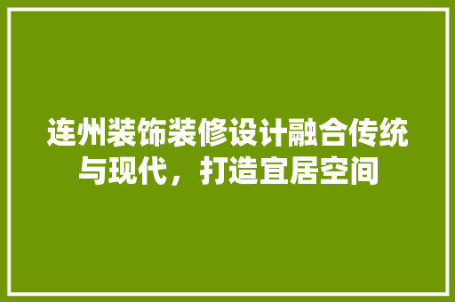 连州装饰装修设计融合传统与现代，打造宜居空间
