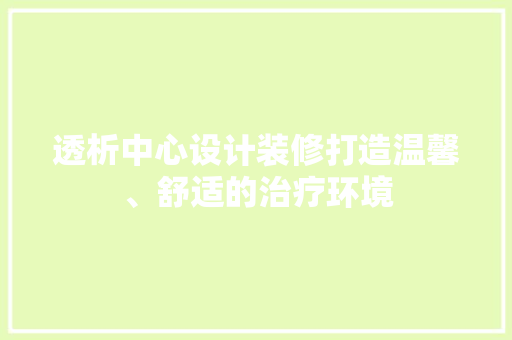 透析中心设计装修打造温馨、舒适的治疗环境